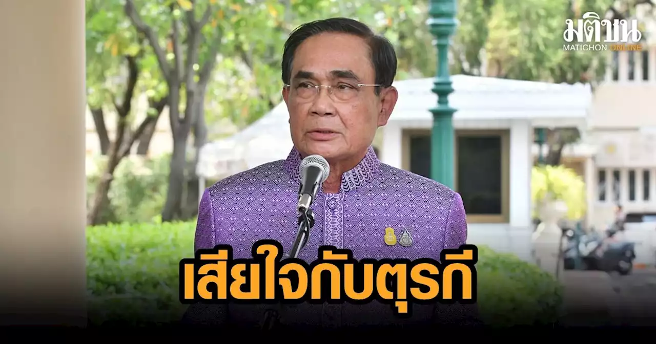 นายกฯสั่ง กต.ประสานช่วย 'ตุรกี' แสดงความเสียใจนามรัฐบาล โชคดีไทยเป็นดินแดนขวานทอง