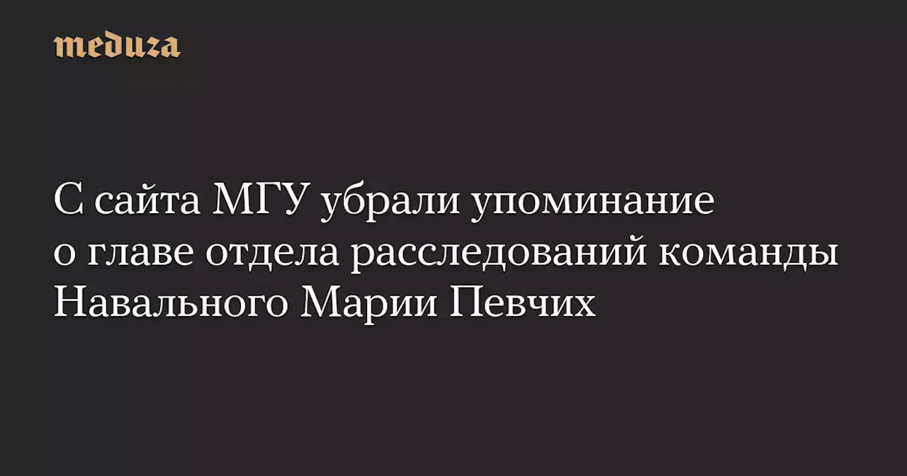 С сайта МГУ убрали упоминание о главе отдела расследований команды Навального Марии Певчих — Meduza