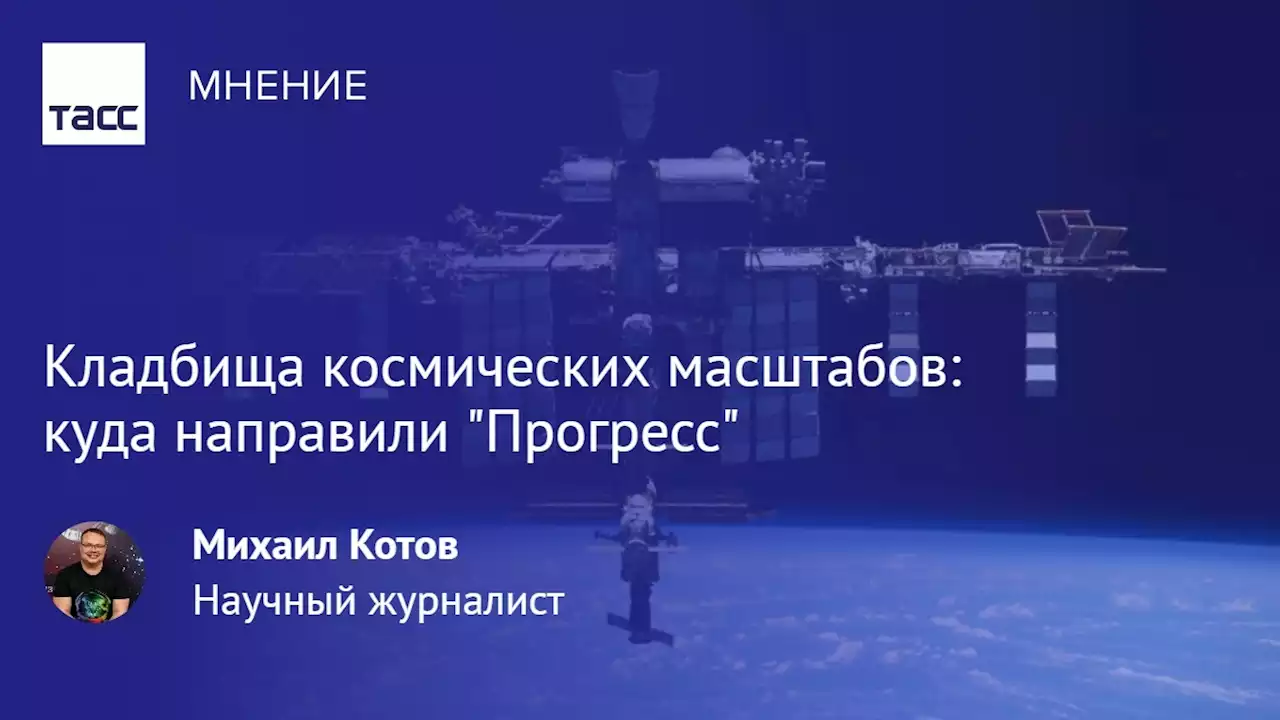 Кладбища космических масштабов: куда направили 'Прогресс' - Мнения ТАСС