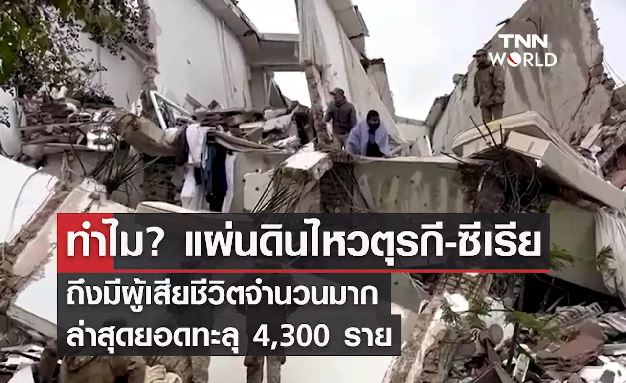 ทำไม? แผ่นดินไหวตุรกี-ซีเรีย มีผู้เสียชีวิตมาก ล่าสุดยอดทะลุ 4,300 ราย