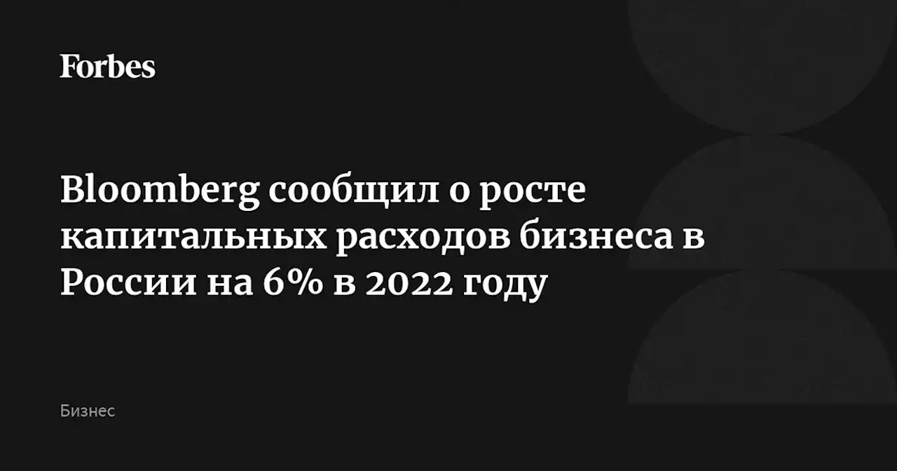 Bloomberg сообщил о росте капитальных расходов бизнеса в России на 6% в 2022 году