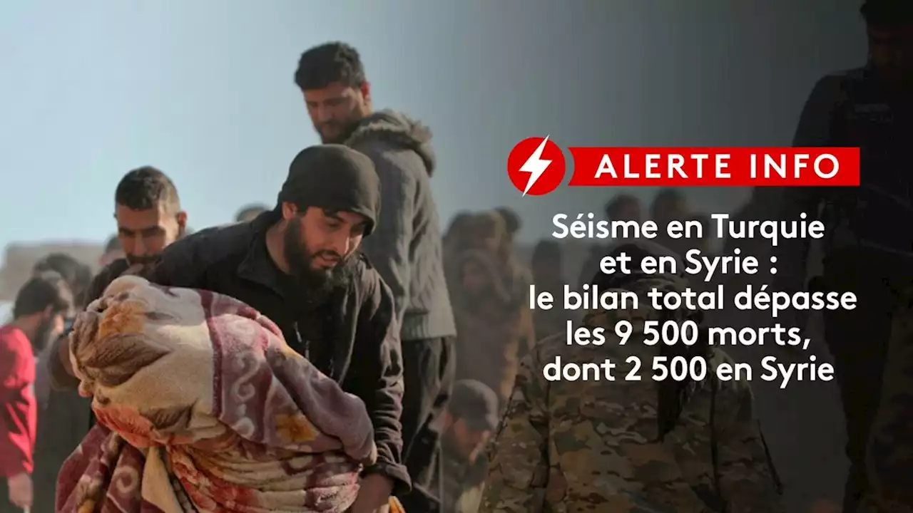 DIRECT. Séisme en Turquie et en Syrie : le bilan total dépasse les 9 500 morts, dont 2 500 en Syrie