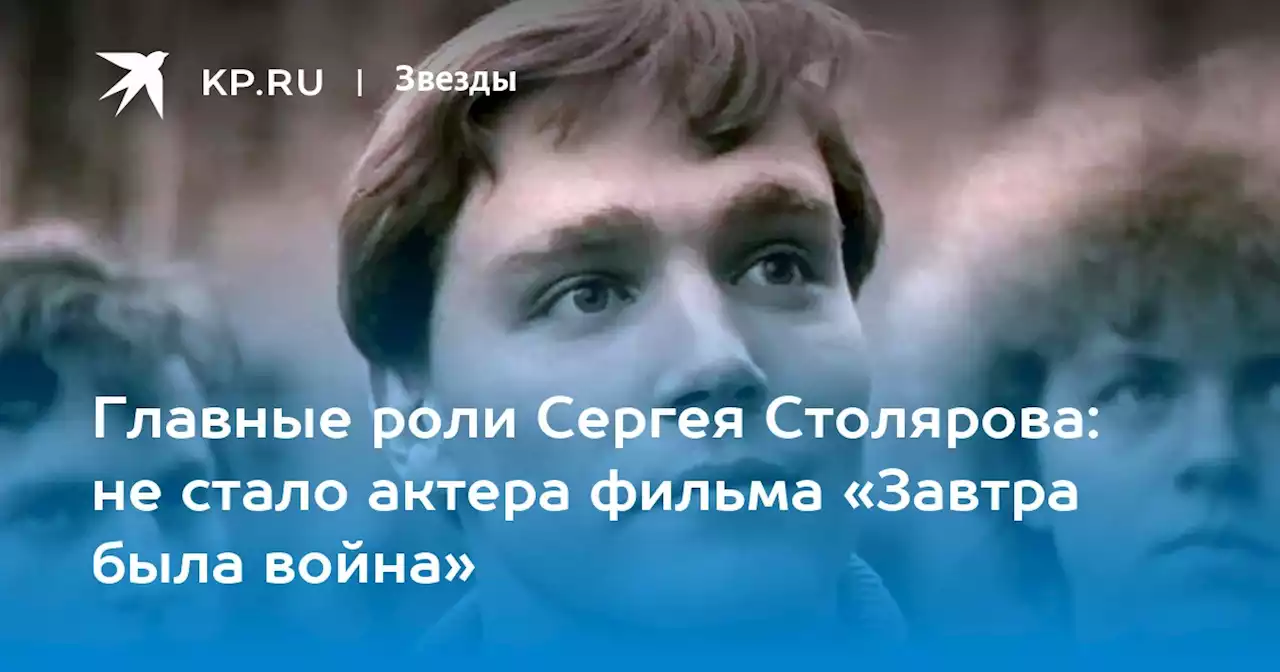 Главные роли Сергея Столярова: не стало актера фильма «Завтра была война»