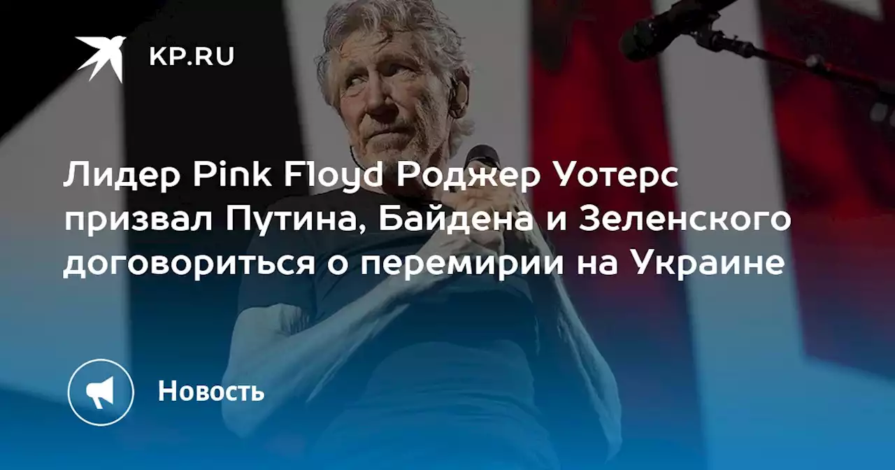 Лидер Pink Floyd Роджер Уотерс призвал Путина, Байдена и Зеленского договориться о перемирии на Украине