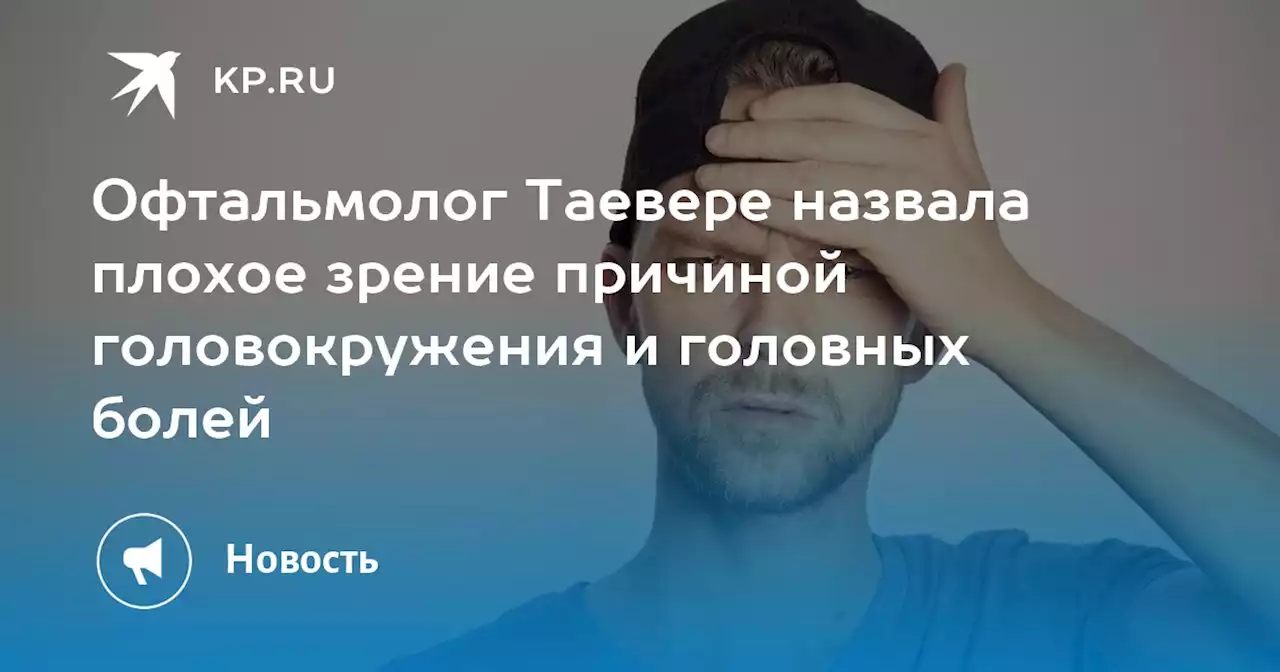 Офтальмолог Таевере назвала плохое зрение причиной головокружения и головных болей