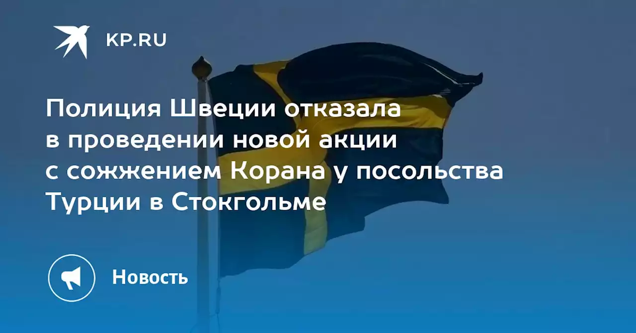 Полиция Швеции отказала в проведении новой акции с сожжением Корана у посольства Турции в Стокгольме