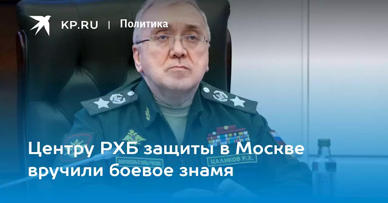 Центру РХБ защиты в Москве вручили боевое знамя