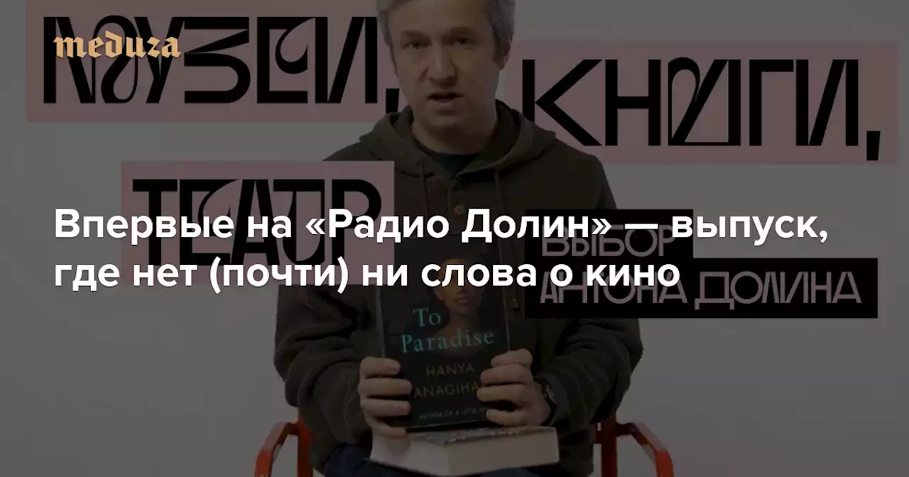 Впервые на «Радио Долин» — выпуск, где нет (почти) ни слова о кино Зато есть советы, что почитать, какой посмотреть сериал и за какими современными художниками следить — Meduza