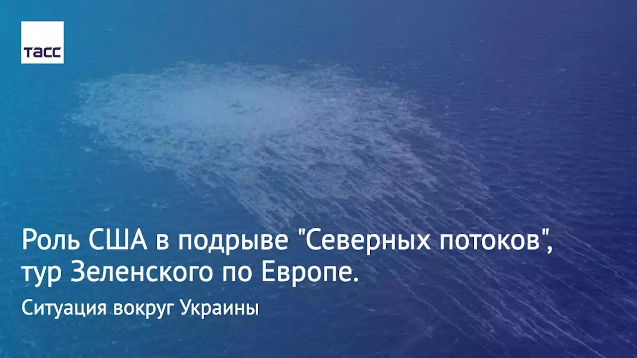 Роль США в подрыве 'Северных потоков', тур Зеленского по Европе. Ситуация вокруг Украины