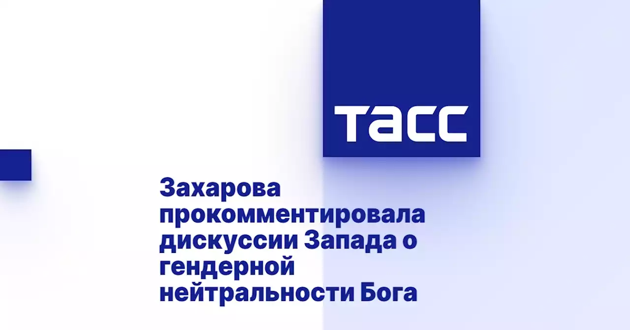 Захарова прокомментировала дискуссии Запада о гендерной нейтральности Бога