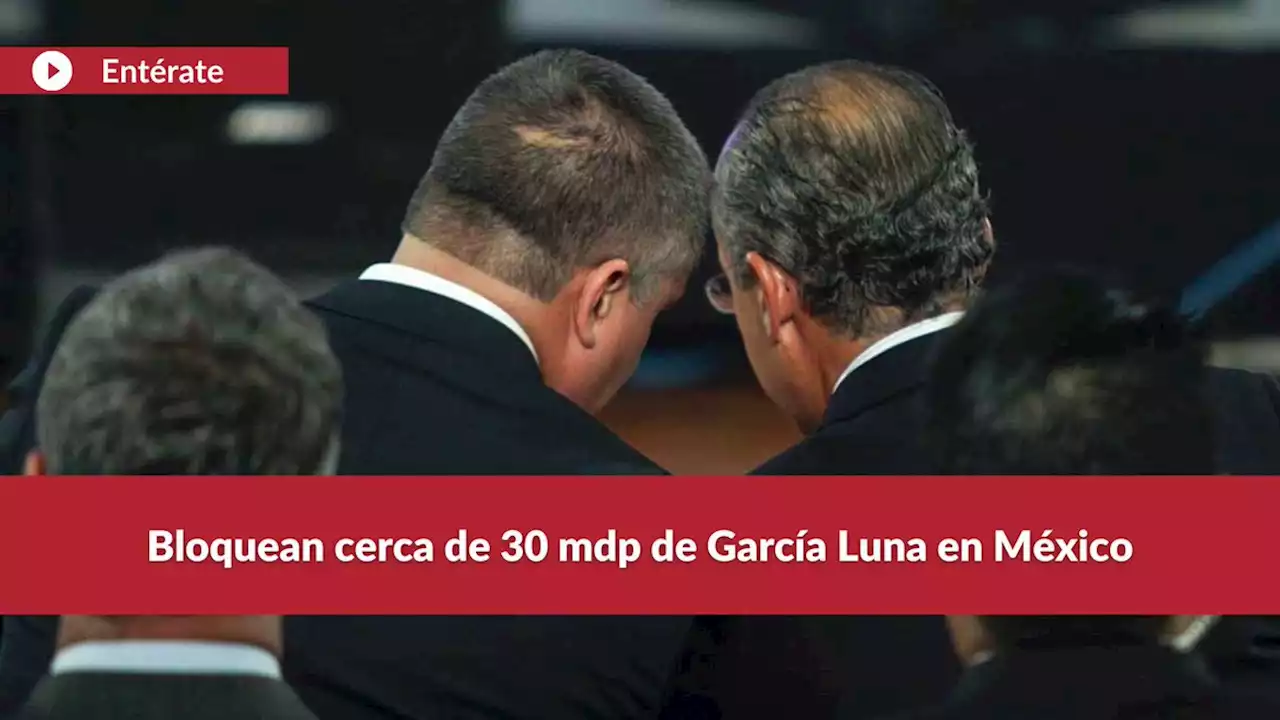 Bloquean cerca de 30 mdp de García Luna en México | Entérate