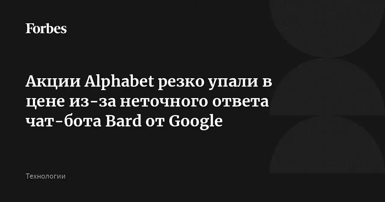 Акции Alphabet резко упали в цене из-за неточного ответа чат-бота Bard от Google