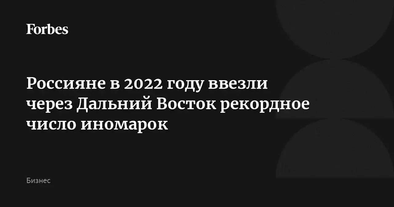 Россияне в 2022 году ввезли через Дальний Восток рекордное число иномарок