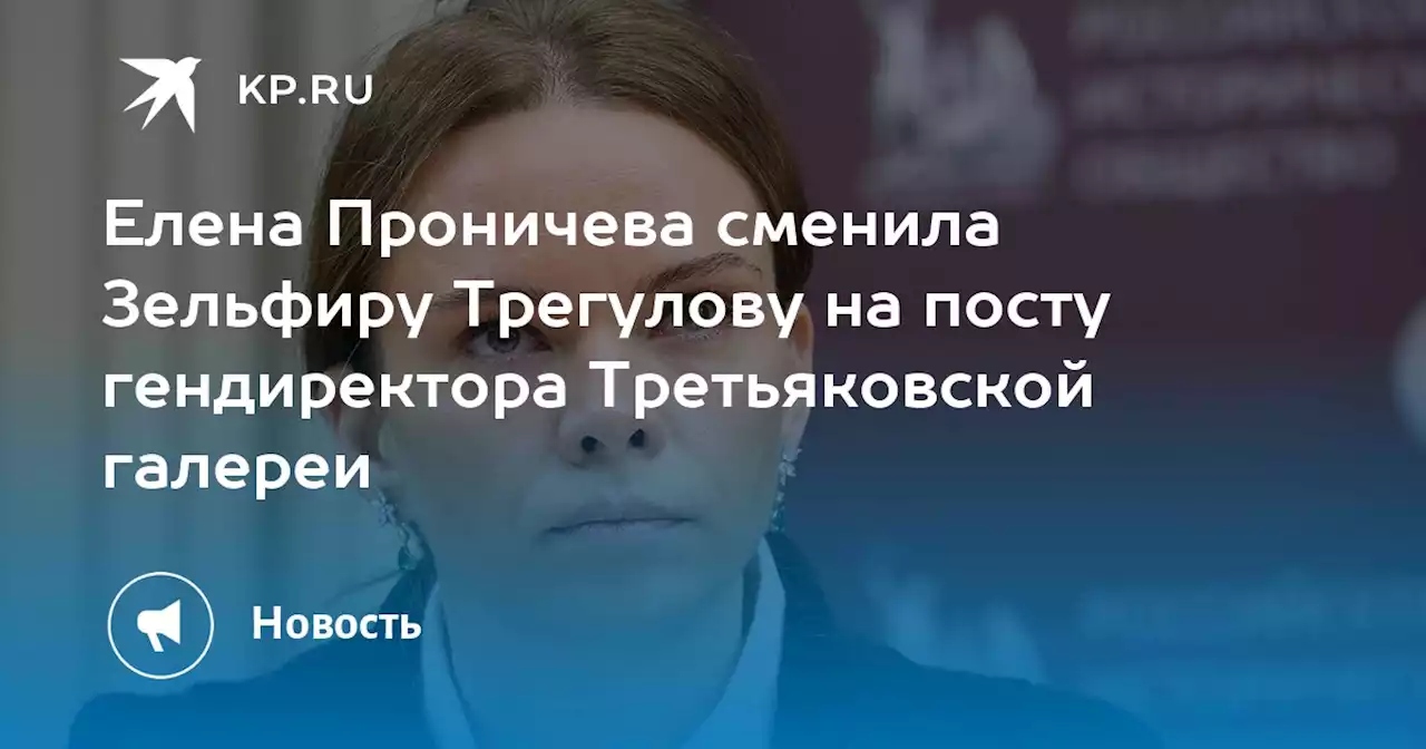 Елена Проничева сменила Зельфиру Трегулову на посту гендиректора Третьяковской галереи