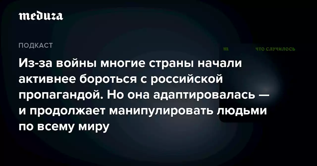 Из-за войны многие страны начали активнее бороться с российской пропагандой. Но она адаптировалась — и продолжает манипулировать людьми по всему миру — Meduza