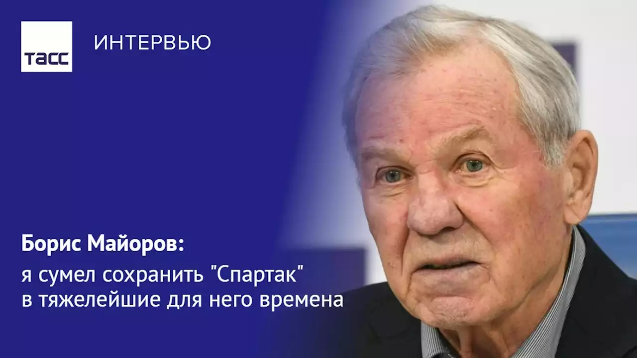 Борис Майоров: я сумел сохранить 'Спартак' в тяжелейшие для него времена - Интервью ТАСС