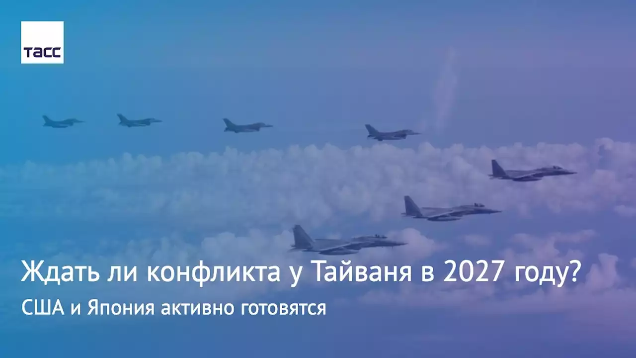 Ждать ли конфликта у Тайваня в 2027 году? США и Япония активно готовятся - Мнения ТАСС