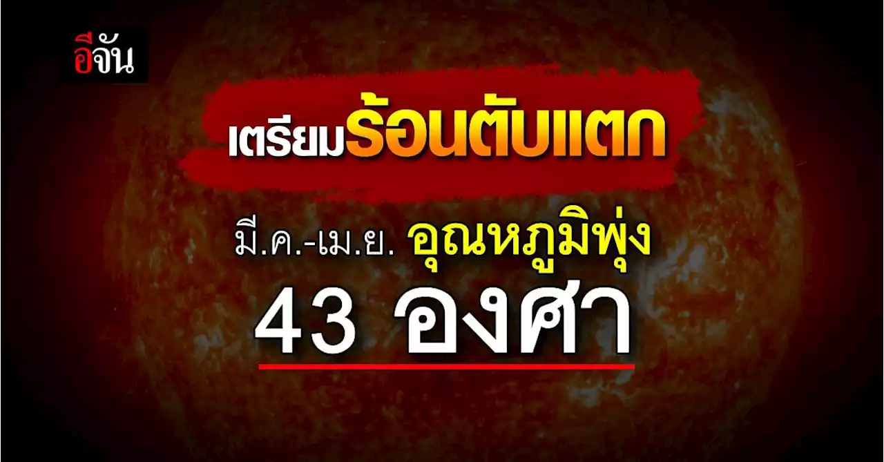 พยากรณ์อากาศล่วงหน้า ฤดูร้อน มี.ค.นี้ อุณหภูมิพุ่ง 43 องศา