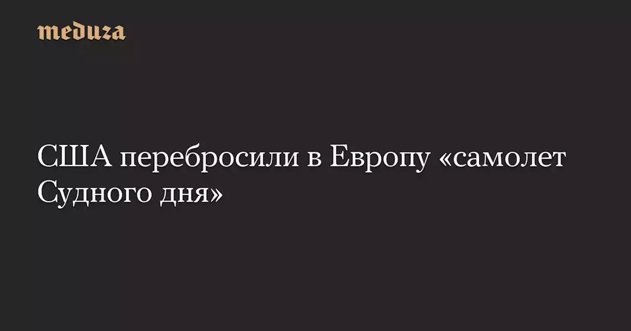 США перебросили в Европу «самолет Судного дня» — Meduza