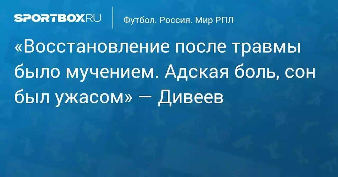 «Восстановление после травмы было мучением. Адская боль, сон был ужасом» — Дивеев