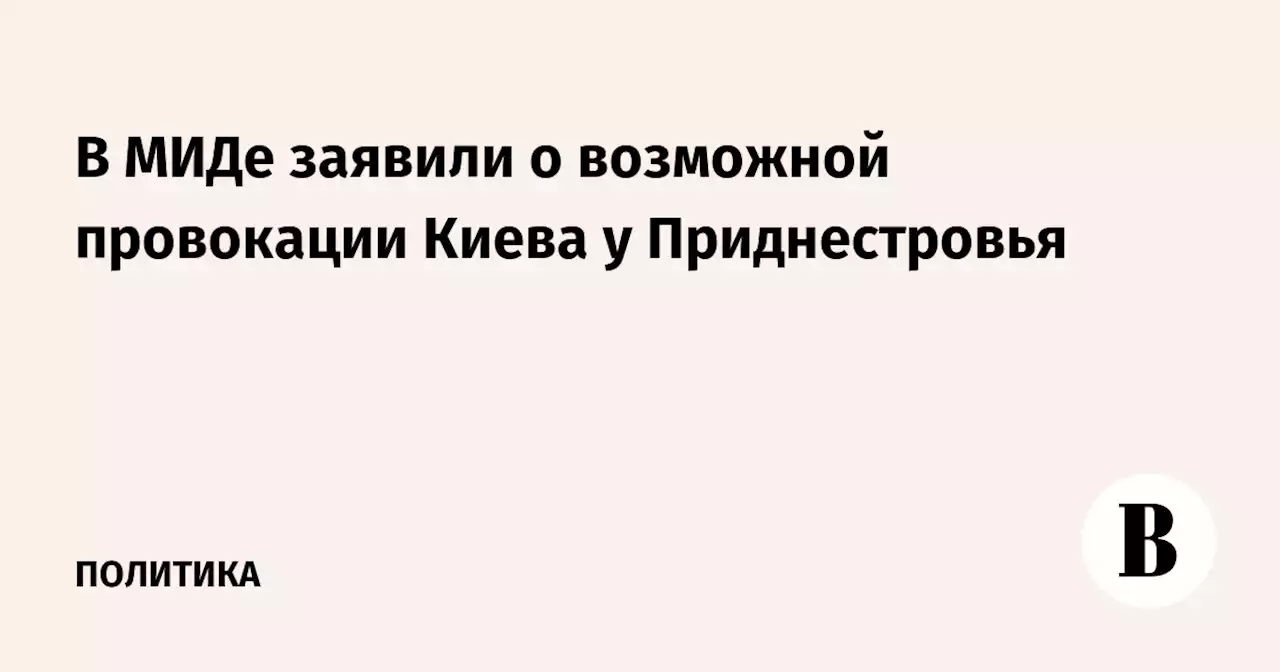 В МИДе заявили о возможной провокации Киева у Приднестровья