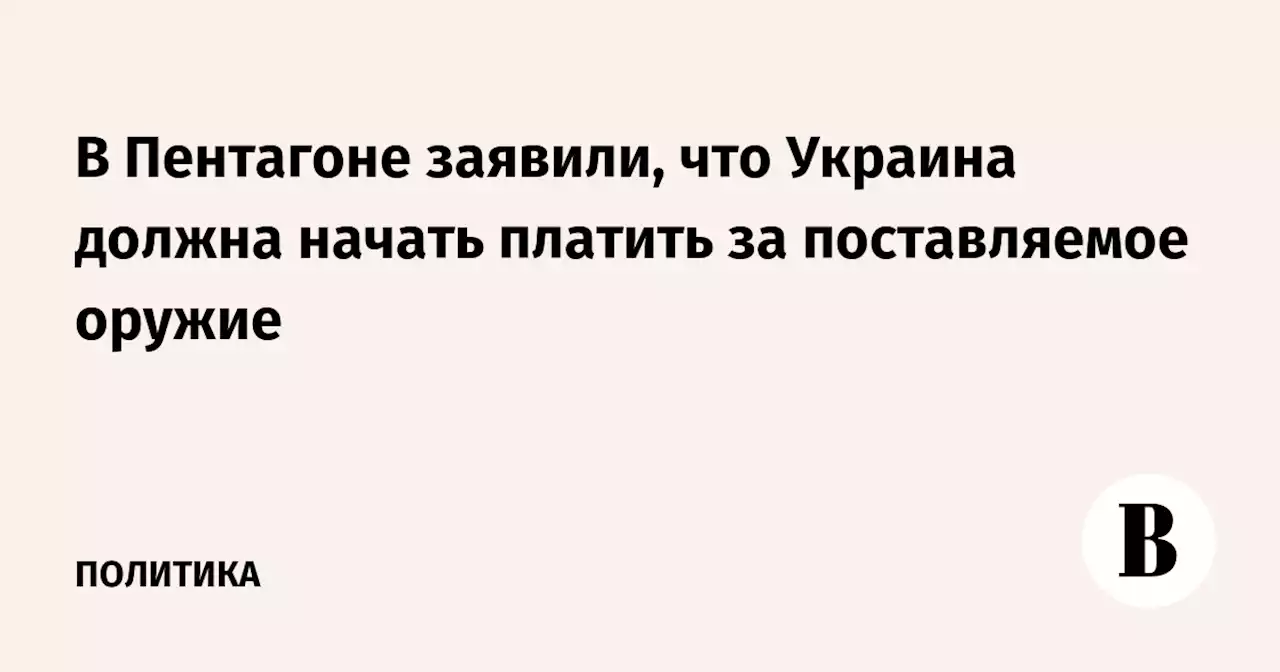 В Пентагоне заявили, что Украина должна начать платить за поставляемое оружие