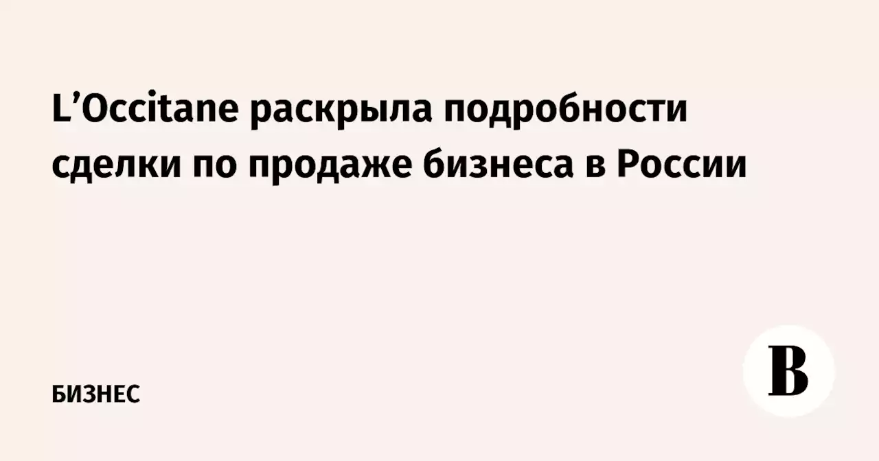 L’Occitane раскрыла подробности сделки по продаже бизнеса в России