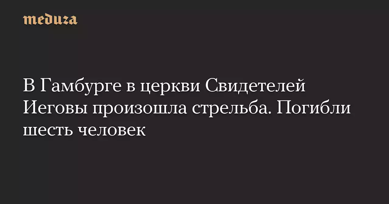 В Гамбурге в церкви Свидетелей Иеговы произошла стрельба. Погибли шесть человек — Meduza