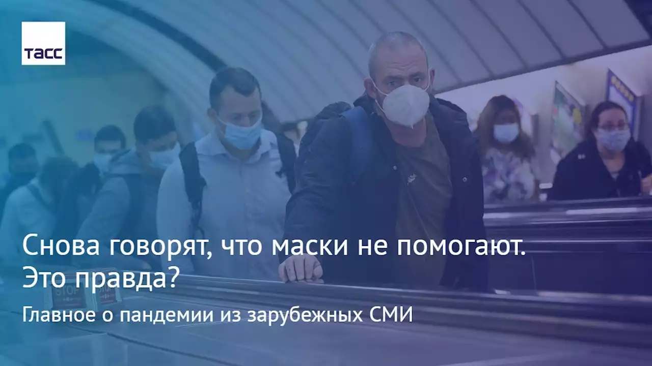 Снова говорят, что маски не помогают. Это правда? Главное о пандемии из зарубежных СМИ