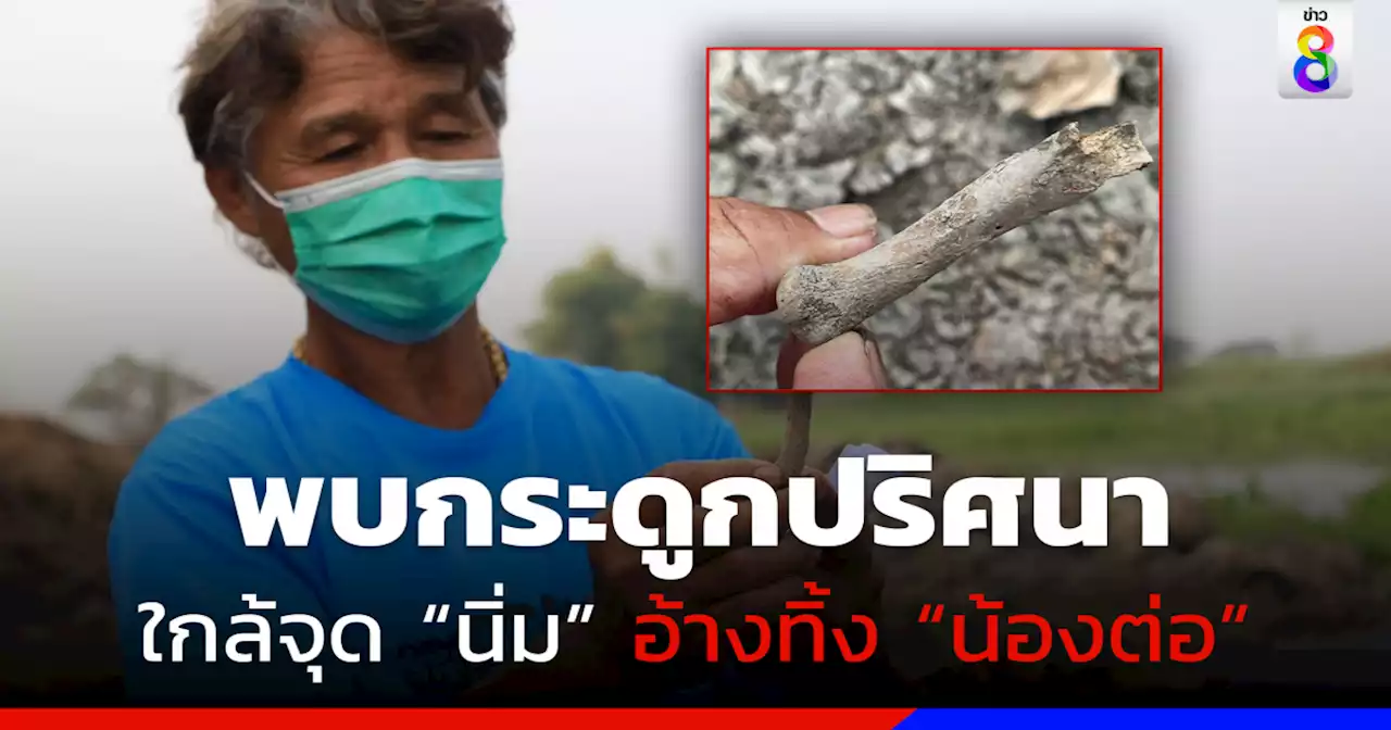 พบกระดูกปริศนาริมคลองท่อ ใกล้จุด 'นิ่ม' อ้างทิ้ง 'น้องต่อ'