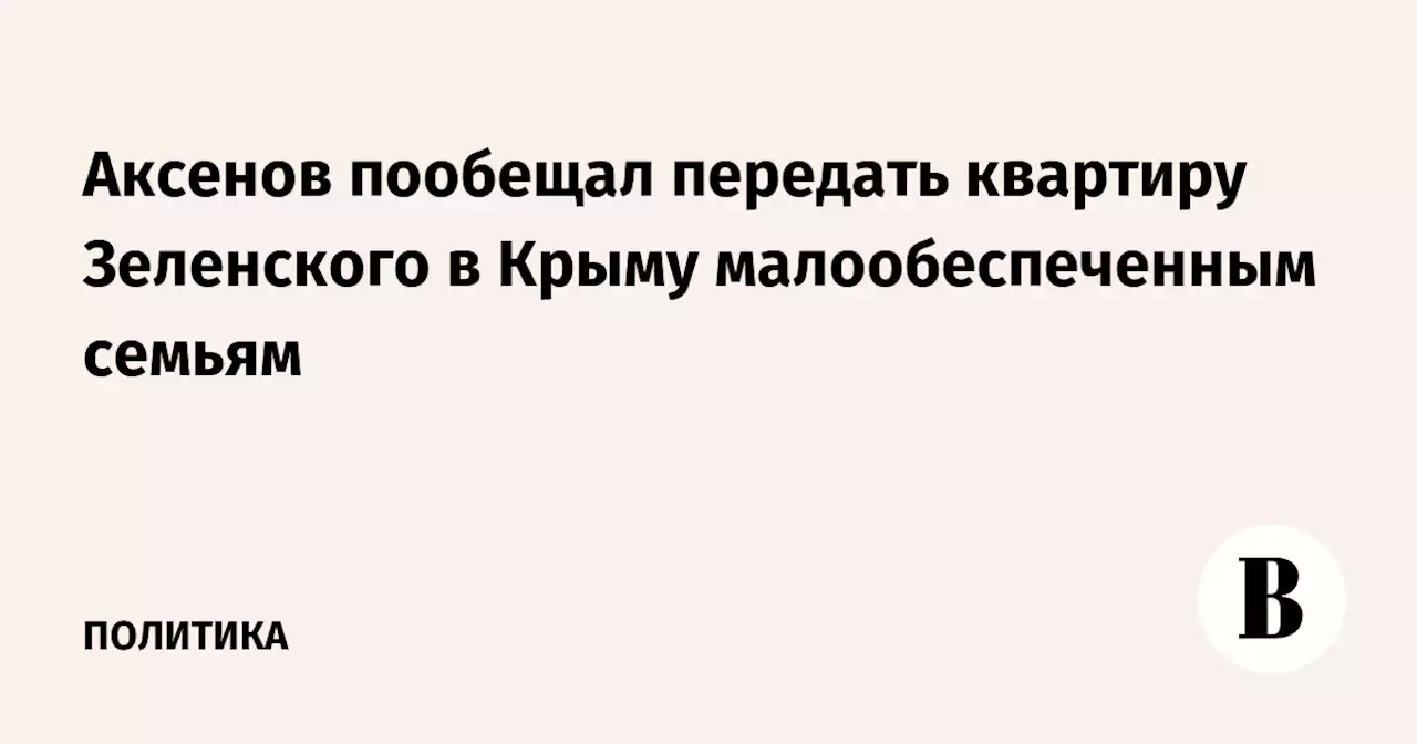 Аксенов пообещал передать квартиру Зеленского в Крыму малообеспеченным семьям