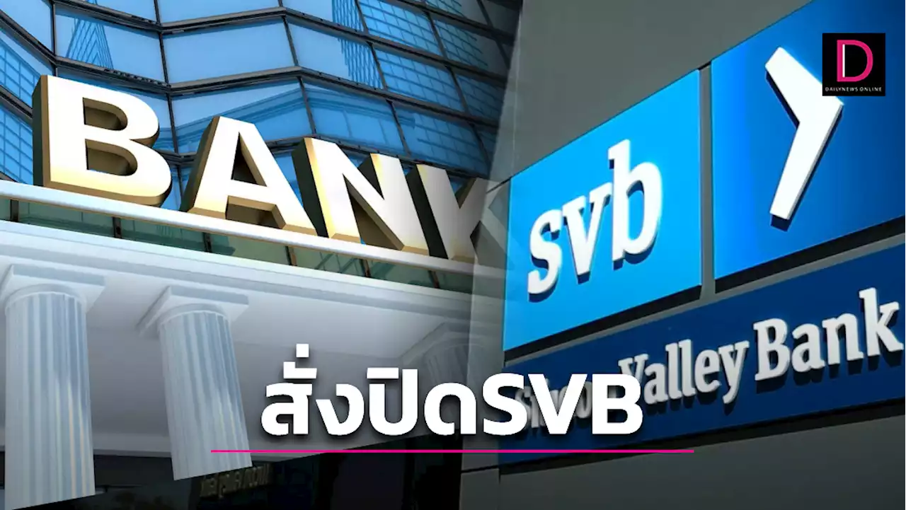 สั่งปิดธนาคารซิลิคอน วัลเลย์ SVB สาเหตุคืออะไร ผลกระทบมีอะไรบ้าง | เดลินิวส์