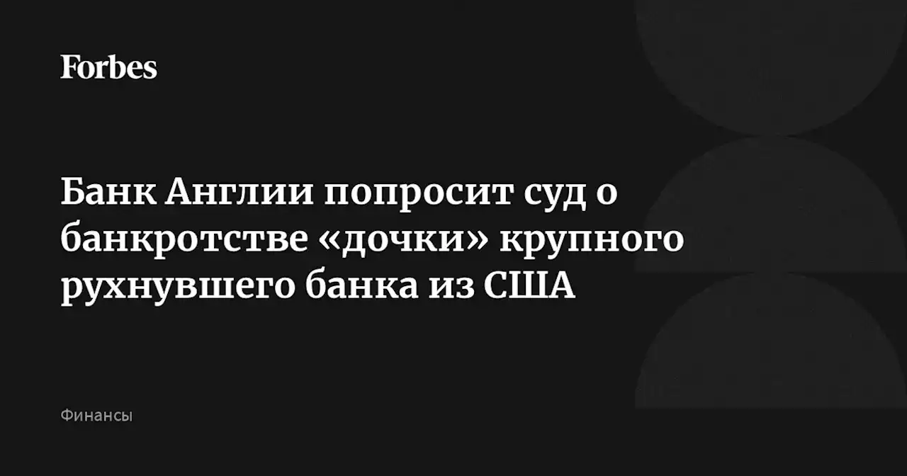 Банк Англии попросит суд о банкротстве «дочки» крупного рухнувшего банка из США