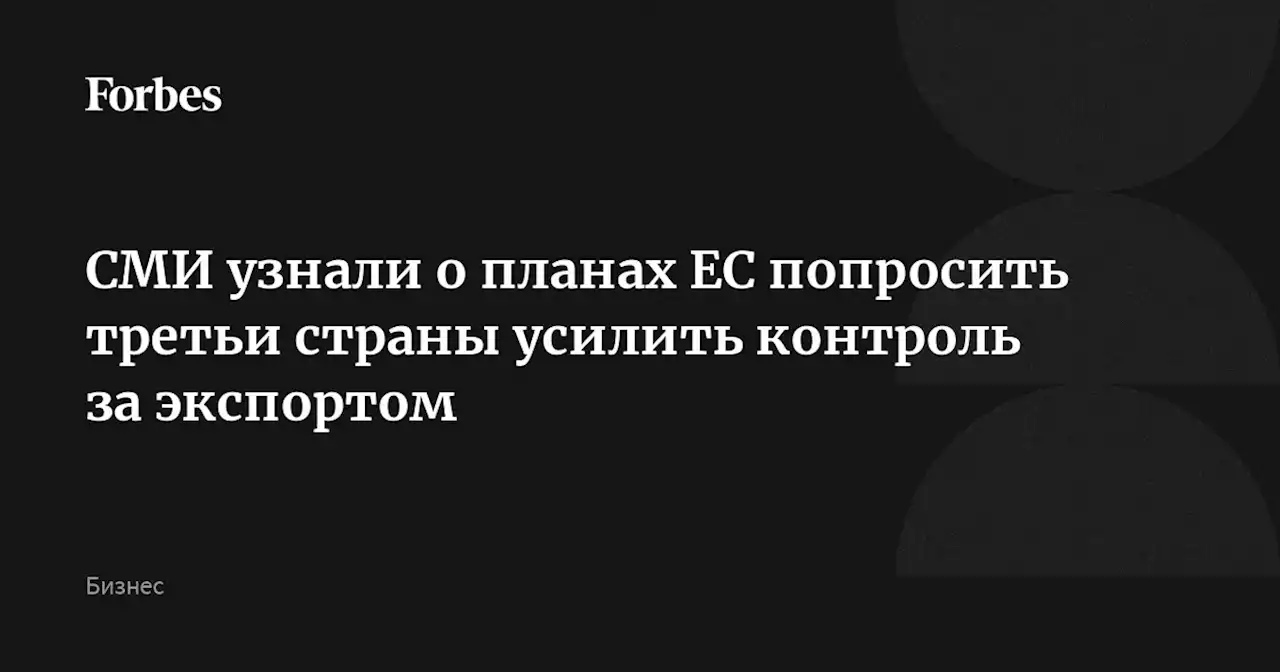 СМИ узнали о планах ЕС попросить третьи страны усилить контроль за экспортом