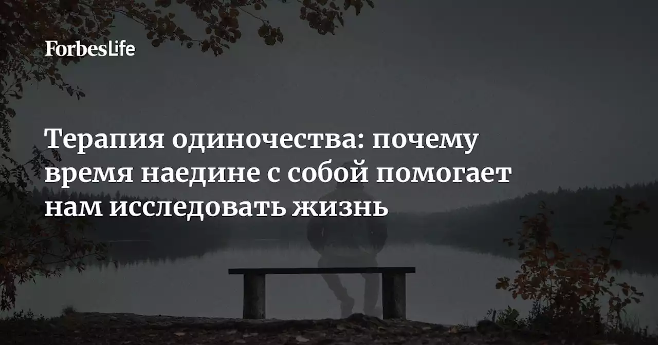 Терапия одиночества: почему время наедине с собой помогает нам исследовать жизнь