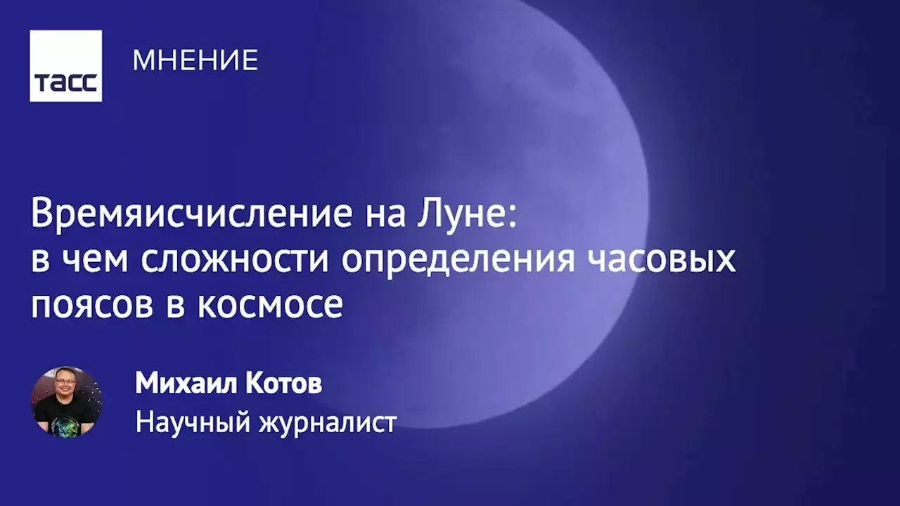 Времяисчисление на Луне: в чем сложности определения часовых поясов в космосе - Мнения ТАСС