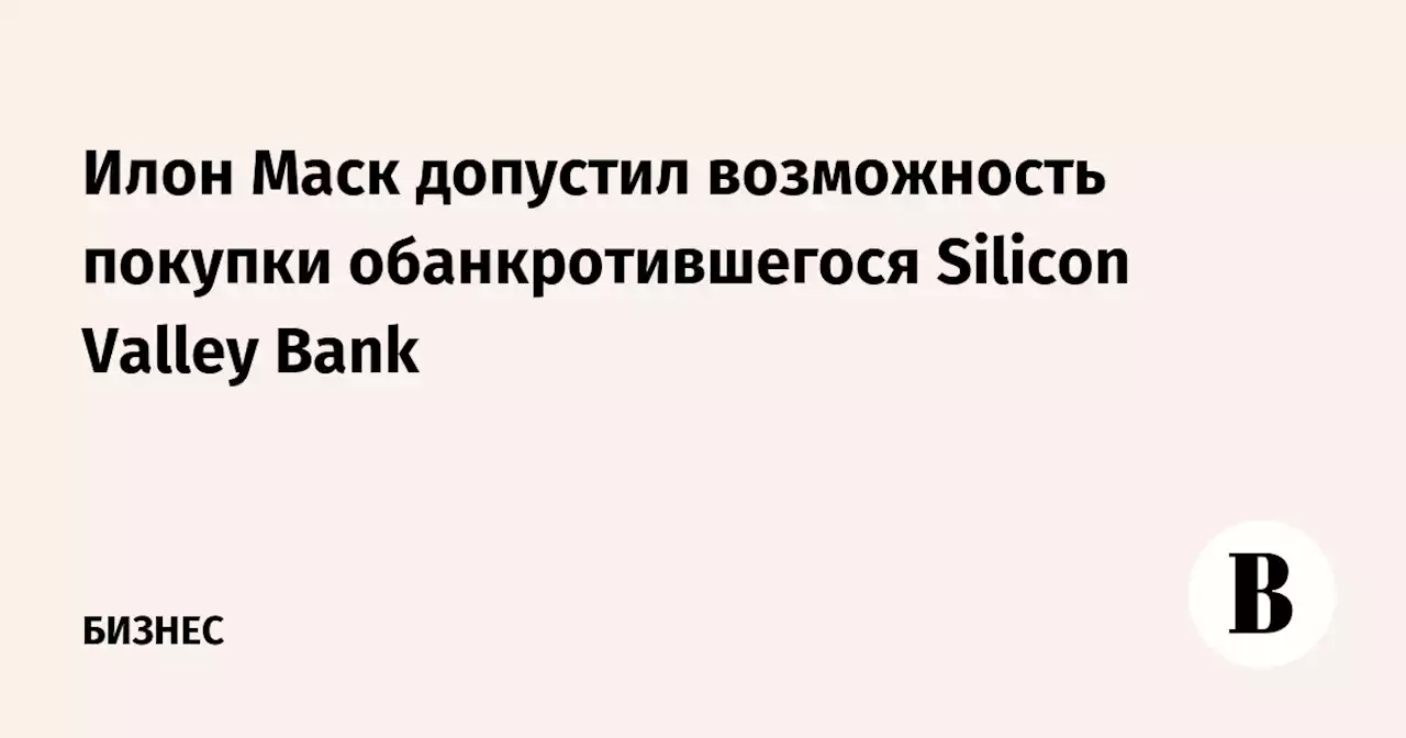 Илон Маск допустил возможность покупки обанкротившегося Silicon Valley Bank