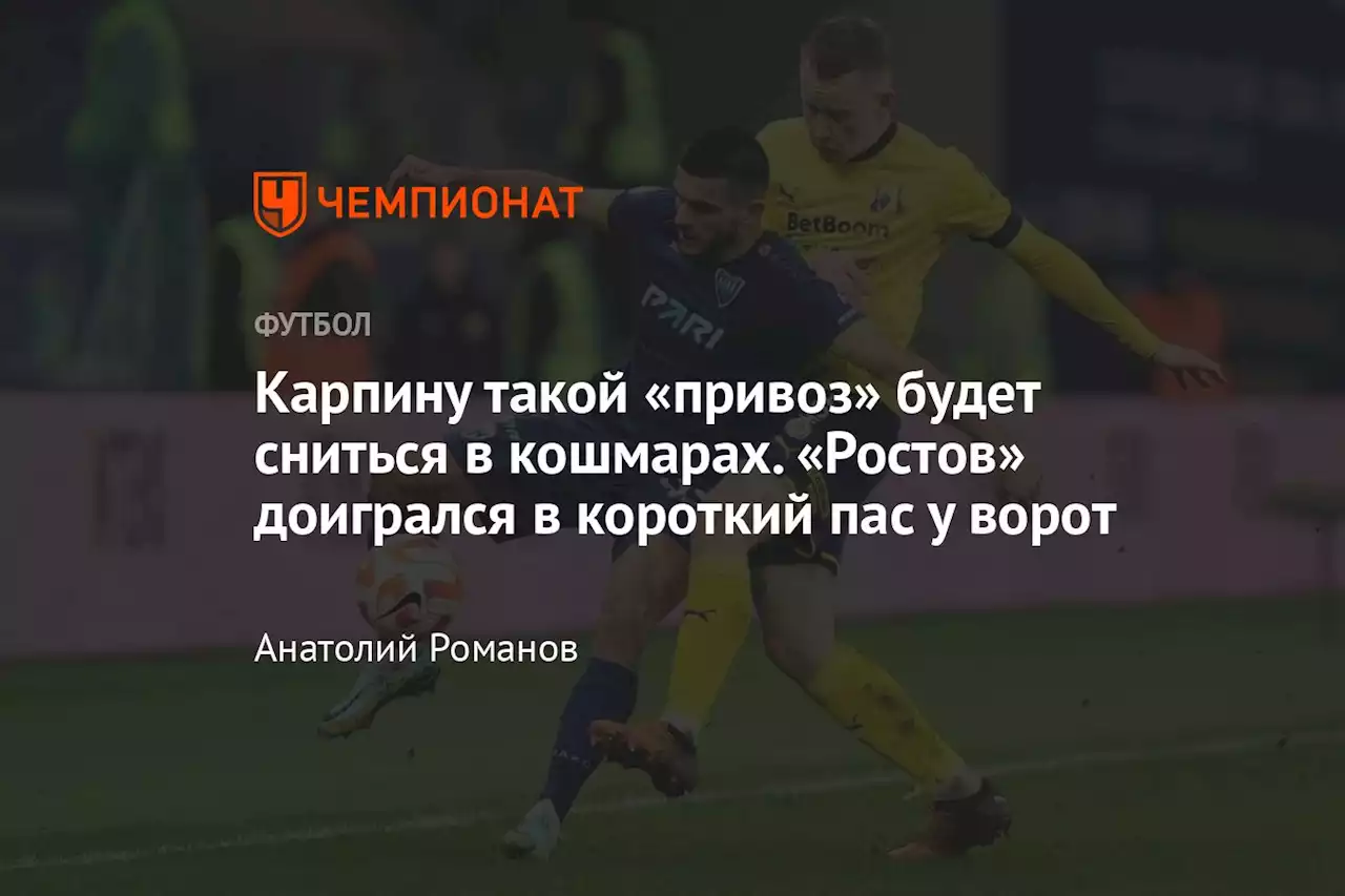 Карпину такой «привоз» будет сниться в кошмарах. «Ростов» доигрался в короткий пас у ворот