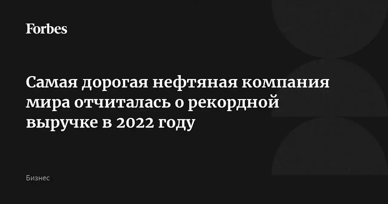 Самая дорогая нефтяная компания мира отчиталась о рекордной выручке в 2022 году