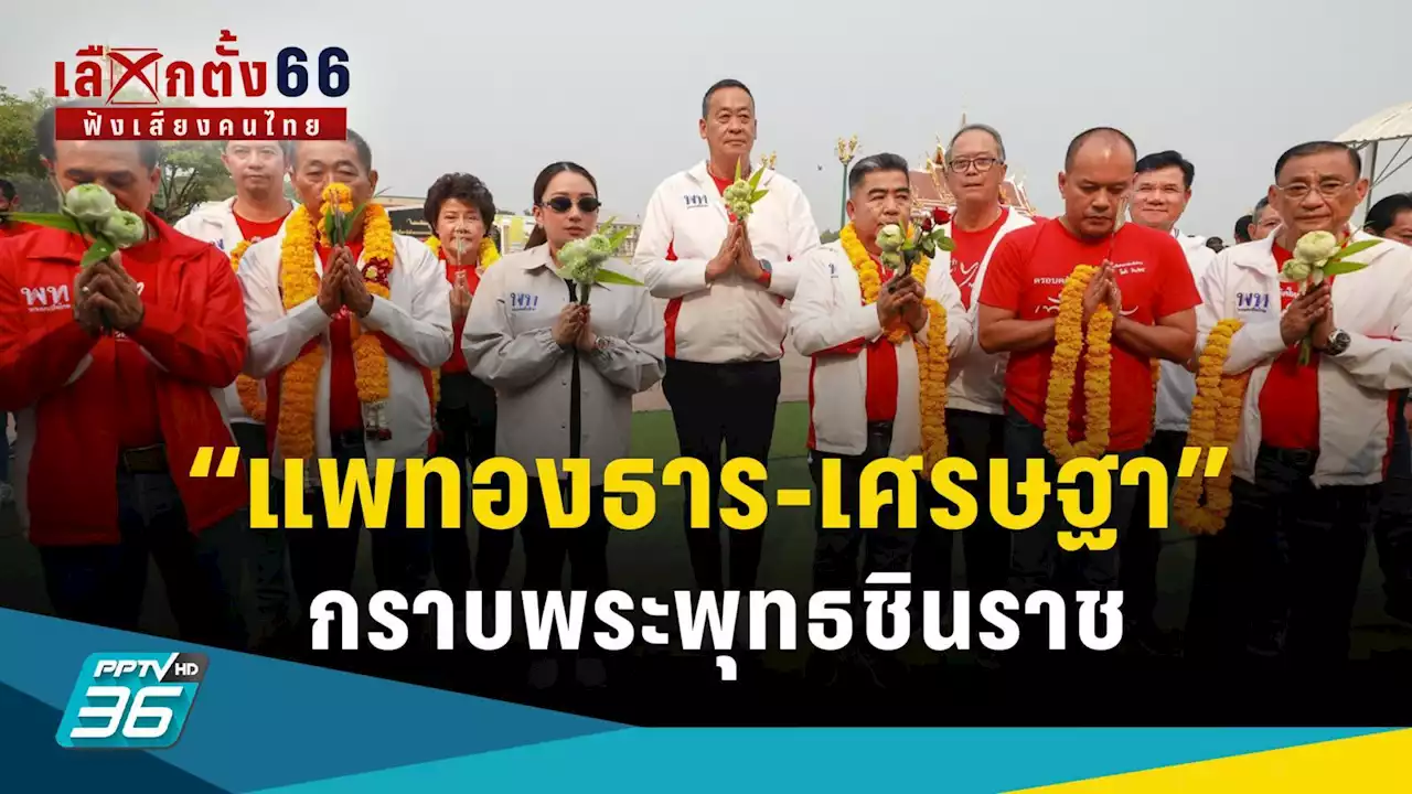 เลือกตั้ง 2566 : “แพทองธาร-เศรษฐา” กราบพระพุทธชินราช ลุยหาเสียงพิษณุโลก ย้ำต้องได้ 310 เสียง