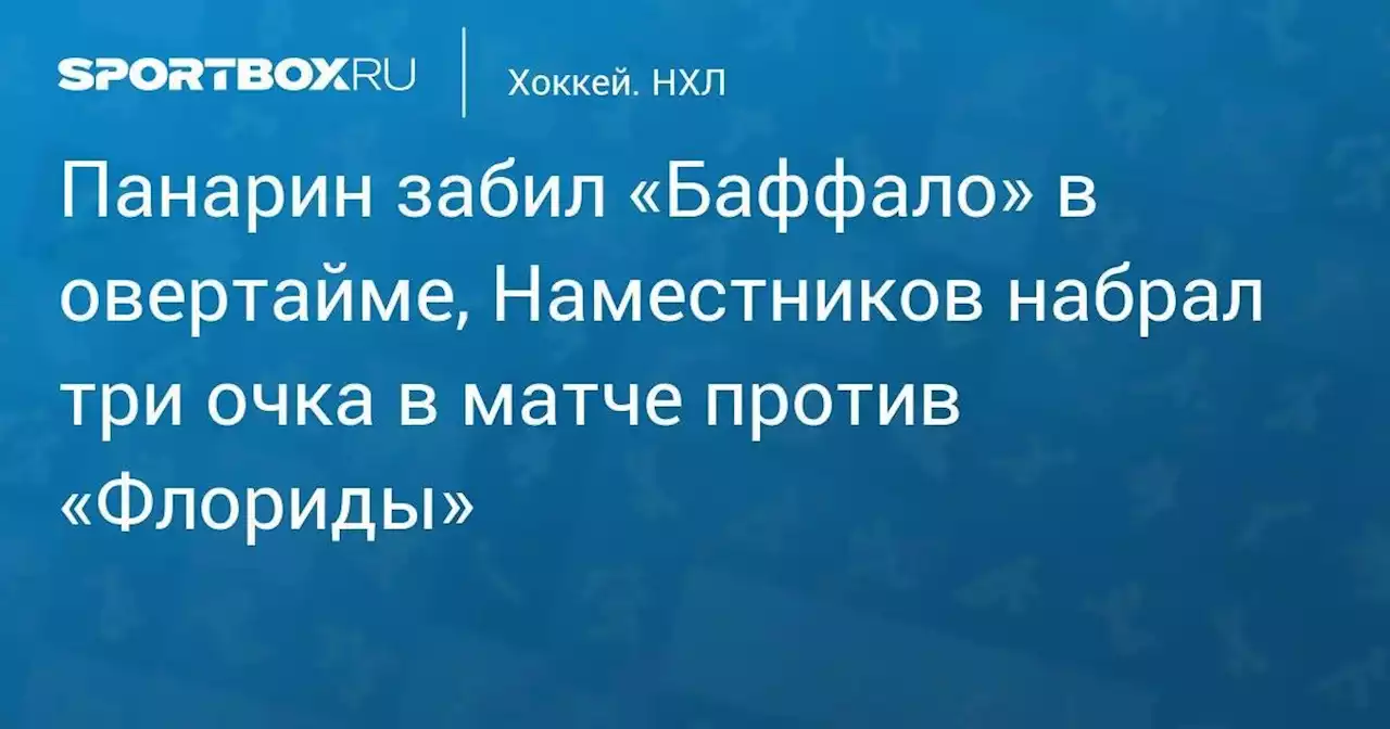 Панарин забил «Баффало» в овертайме, Наместников набрал три очка в матче против «Флориды»