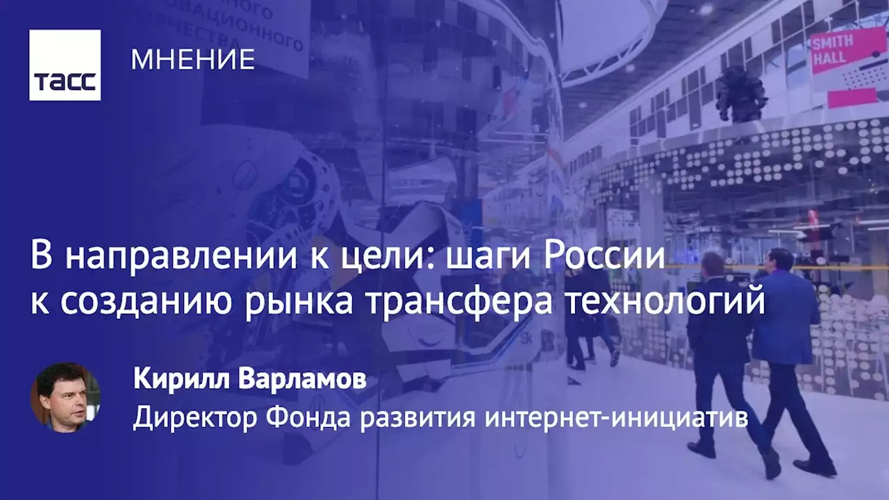 В направлении к цели: шаги России к созданию рынка трансфера технологий - Мнения ТАСС