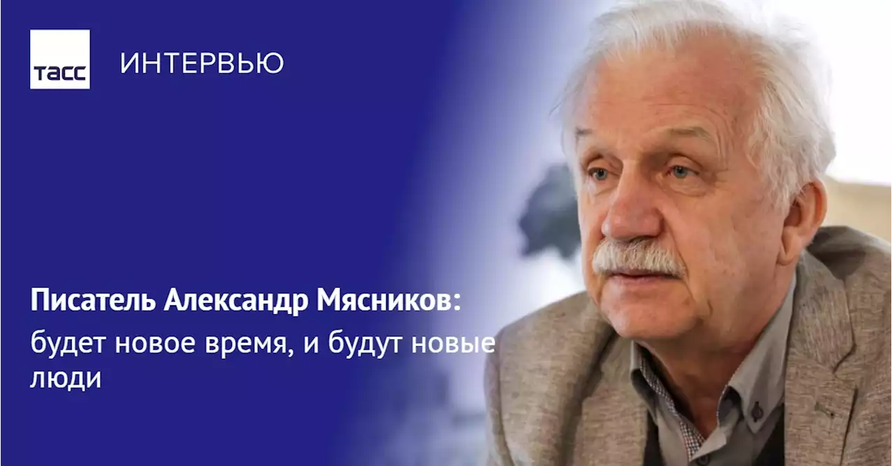 Писатель Александр Мясников: будет новое время, и будут новые люди - Интервью ТАСС