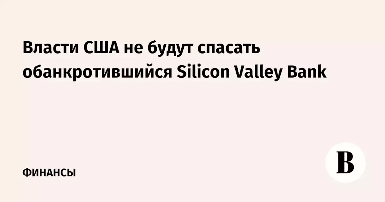 Власти США не будут спасать обанкротившийся Silicon Valley Bank