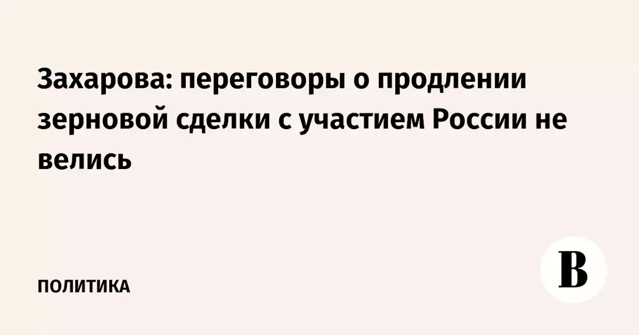 Захарова: переговоры о продлении зерновой сделки с участием России не велись