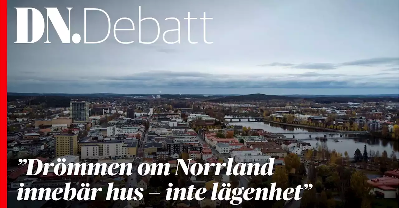 DN Debatt. ”Drömmen om Norrland innebär hus – inte lägenhet”