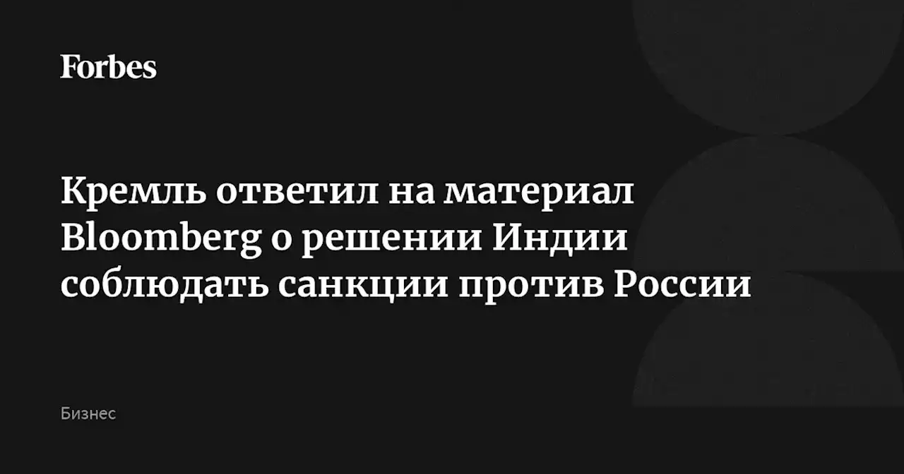 Кремль ответил на материал Bloomberg о решении Индии соблюдать санкции против России