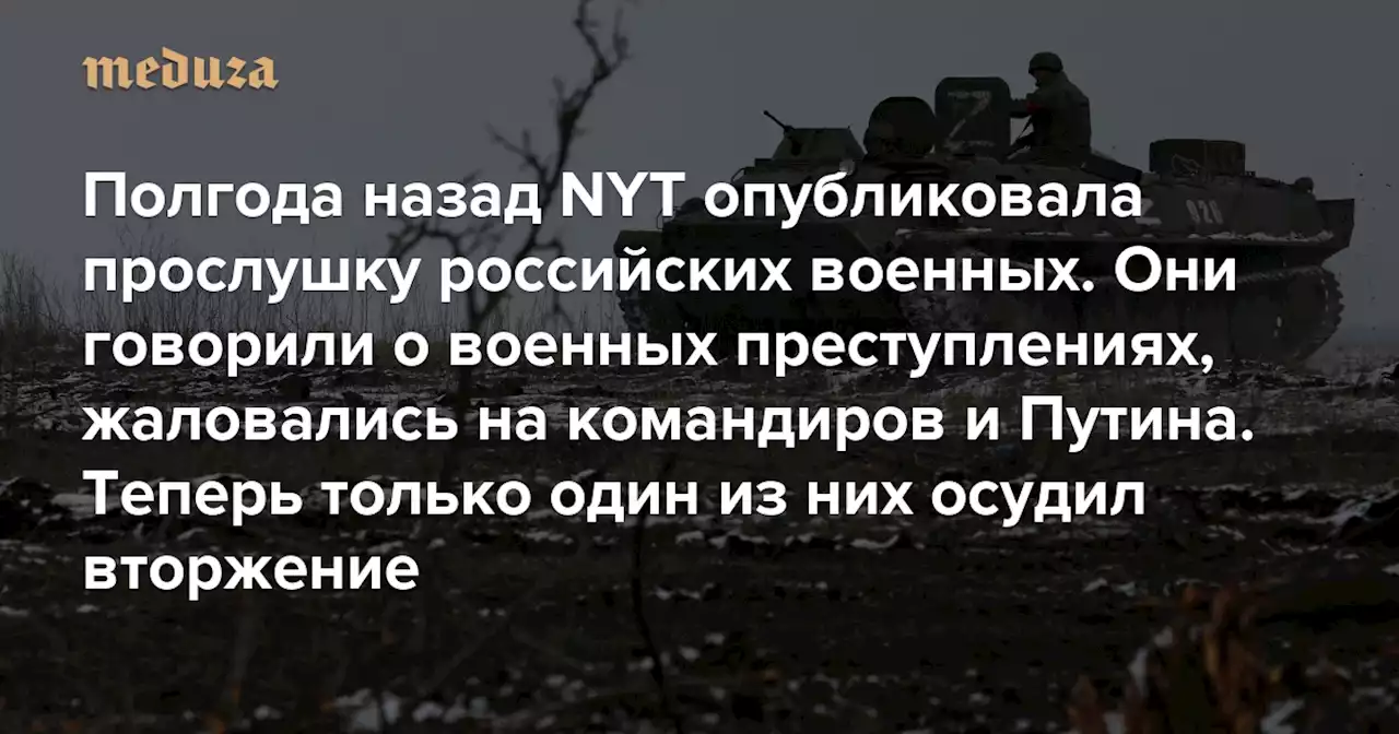 Полгода назад The New York Times опубликовала прослушку российских военных. Они говорили о военных преступлениях, жаловались на командиров и Путина «Медиазона» связалась с ними — только один из них осудил вторжение — Meduza