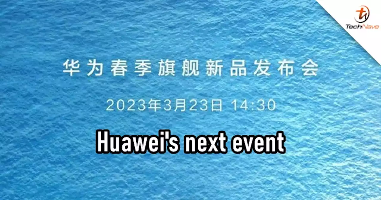 Huawei's next event confirmed - P60 series and Mate X3 launching soon on 23 March 2023 | TechNave