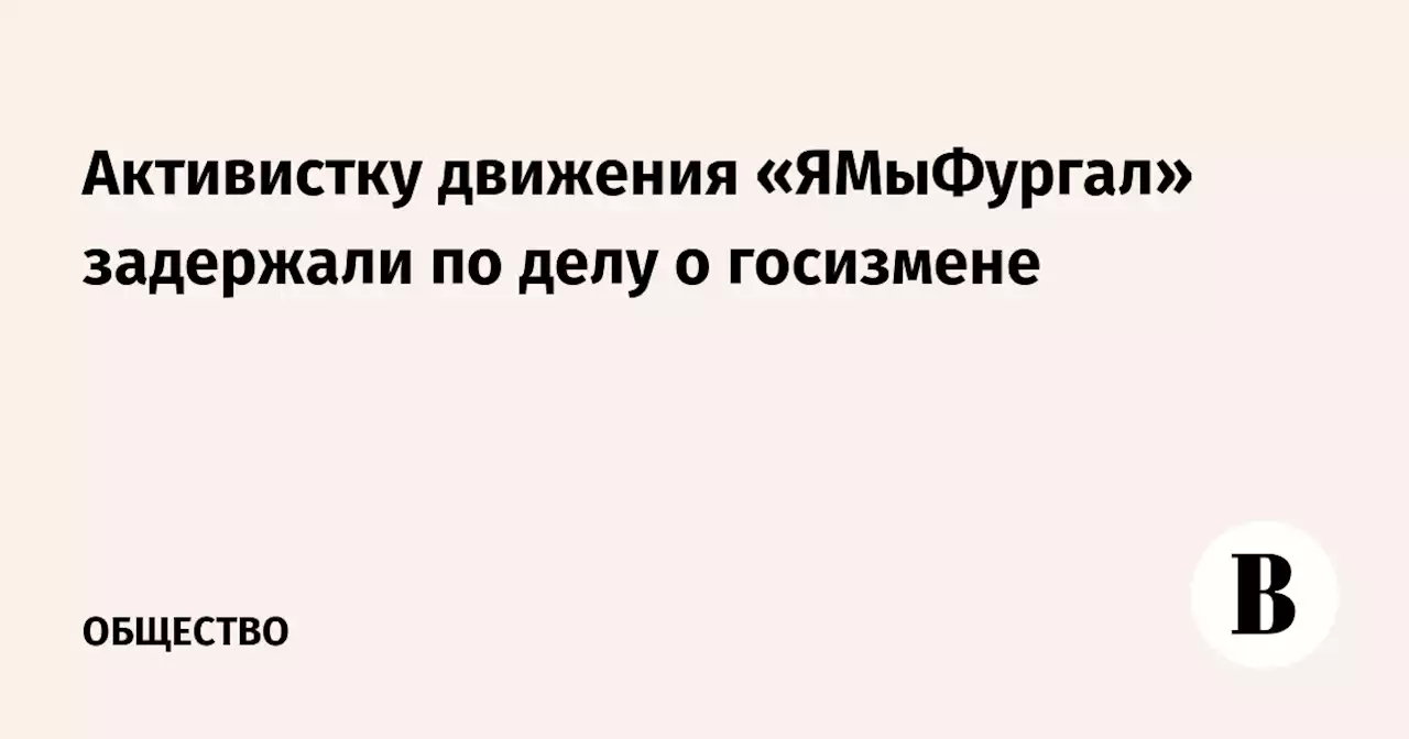 Активистку движения «ЯМыФургал» задержали по делу о госизмене